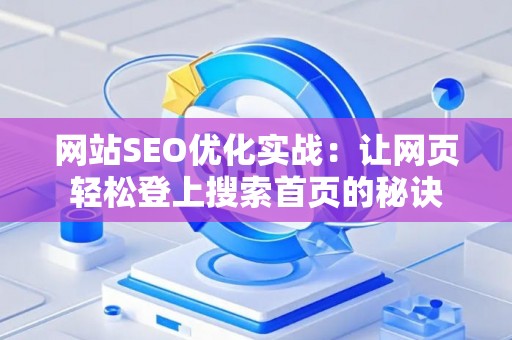 网站SEO优化实战：让网页轻松登上搜索首页的秘诀
